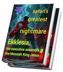 satans greatest nightmare: Ekklesia, the Executive Assembly of Messiah King Jesus